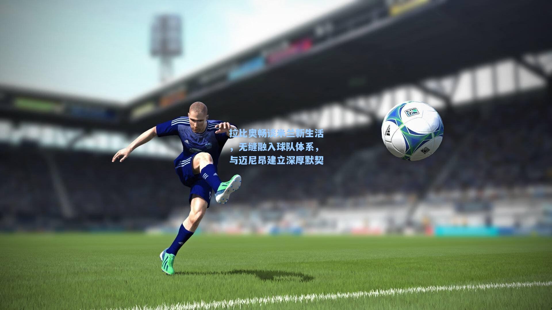 拉比奥畅谈米兰新生活，无缝融入球队体系，与迈尼昂建立深厚默契