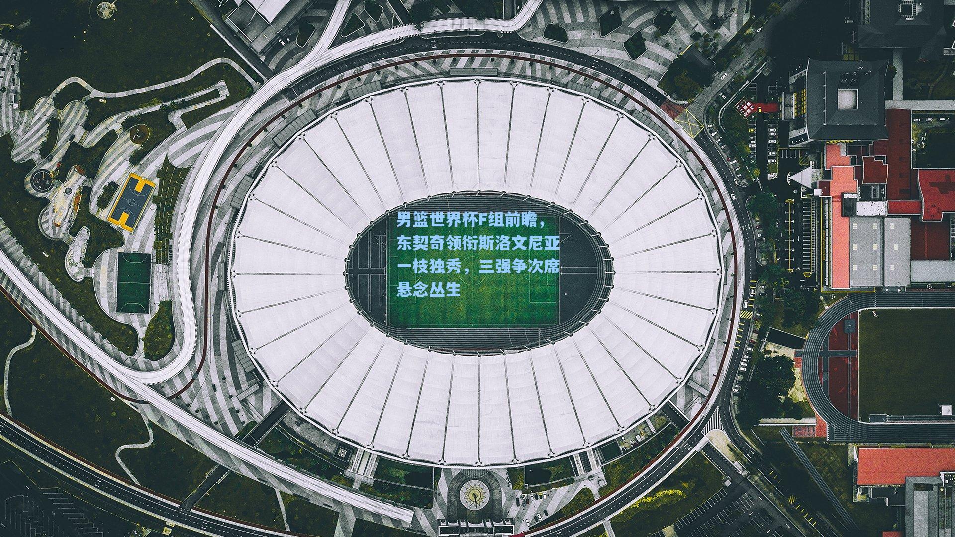 男篮世界杯F组前瞻，东契奇领衔斯洛文尼亚一枝独秀，三强争次席悬念丛生