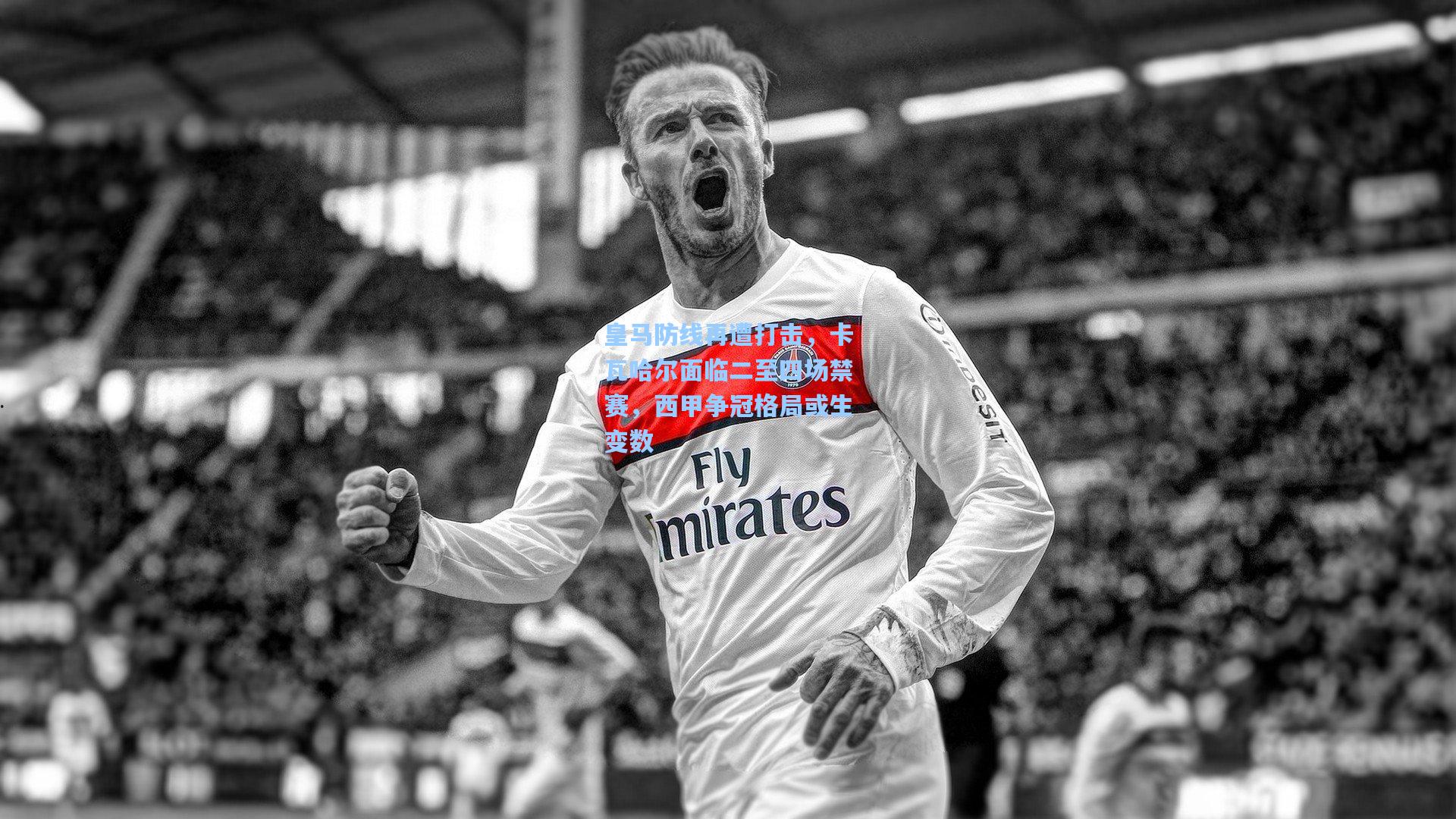 皇马防线再遭打击，卡瓦哈尔面临二至四场禁赛，西甲争冠格局或生变数