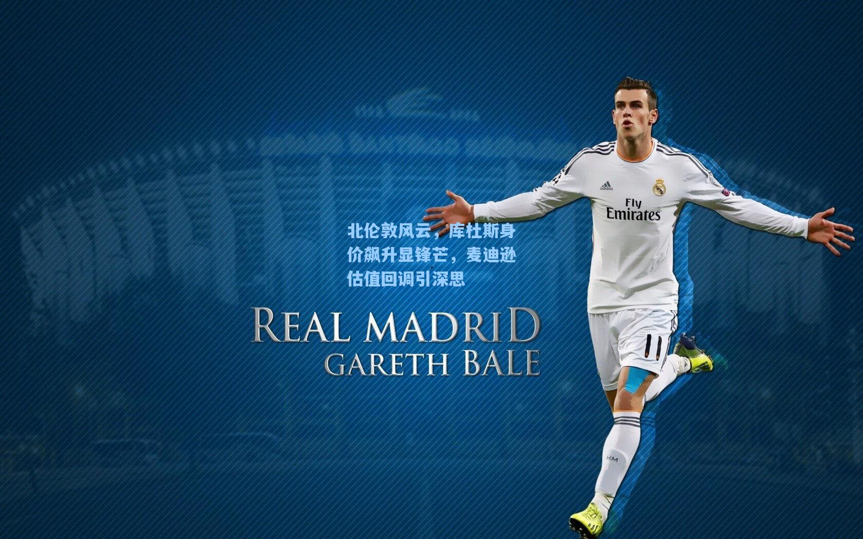 北伦敦风云,库杜斯身价飙升显锋芒,麦迪逊估值回调引深思