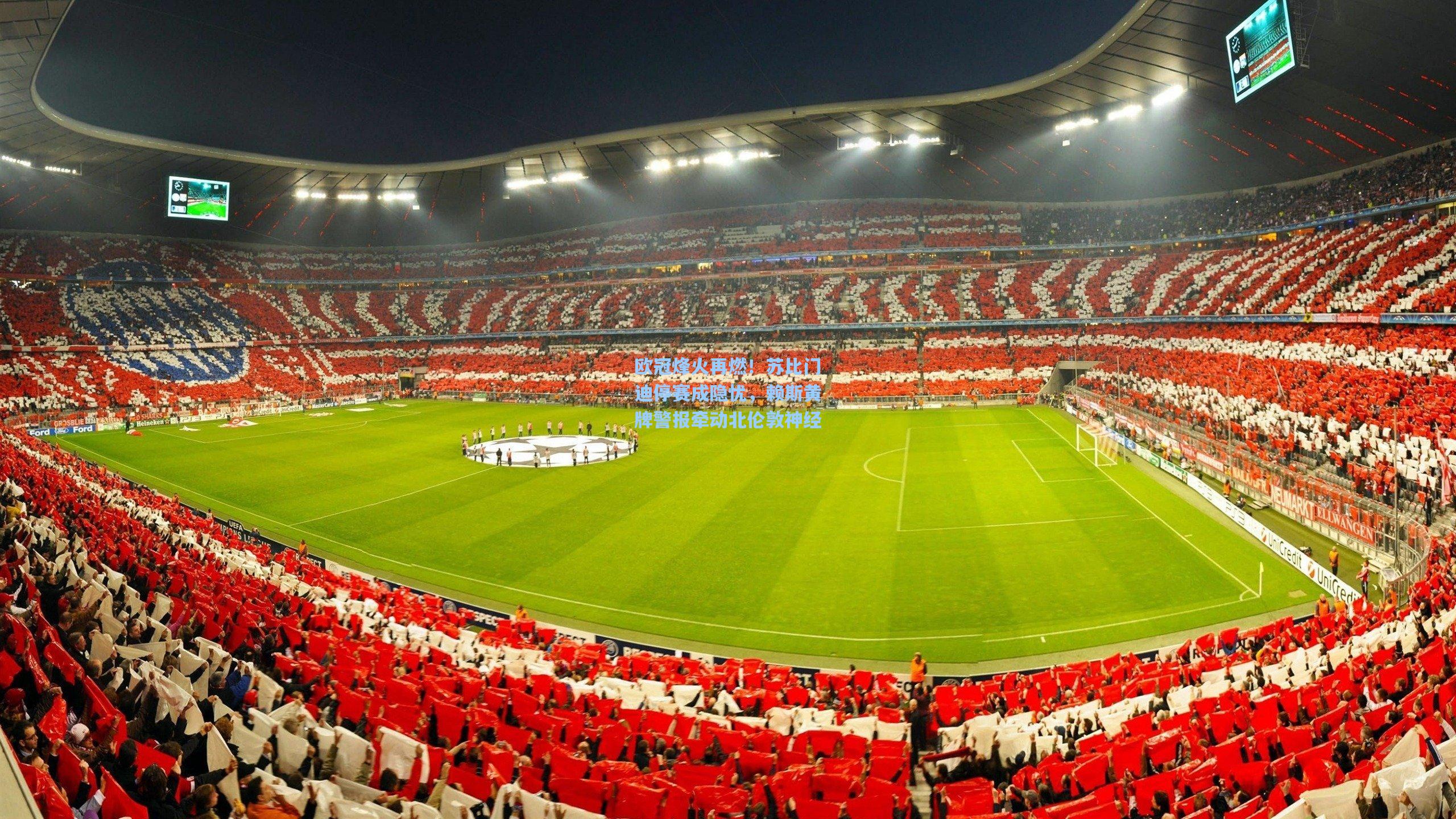 欧冠烽火再燃！苏比门迪停赛成隐忧，赖斯黄牌警报牵动北伦敦神经