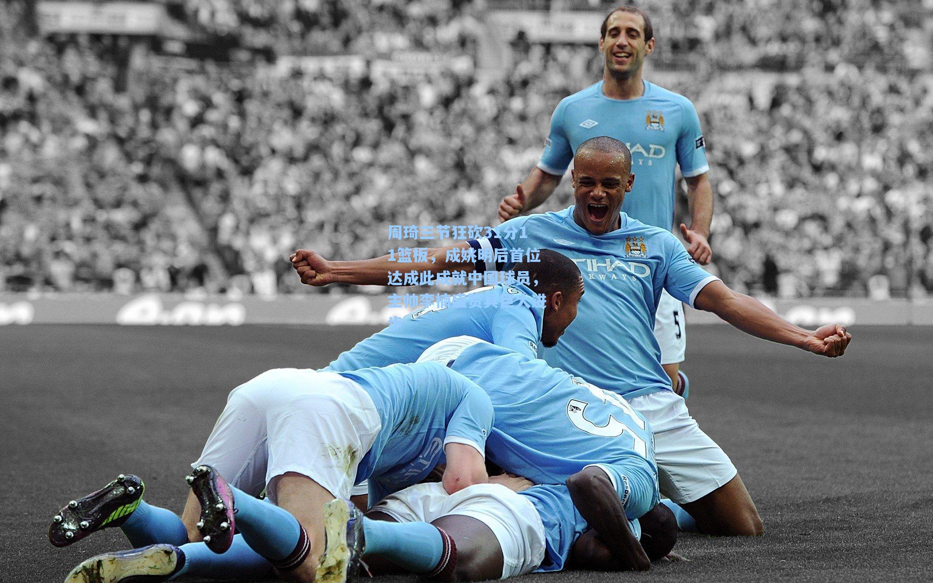 周琦三节狂砍31分11篮板，成姚明后首位达成此成就中国球员，主帅李楠盛赞其巨大进步