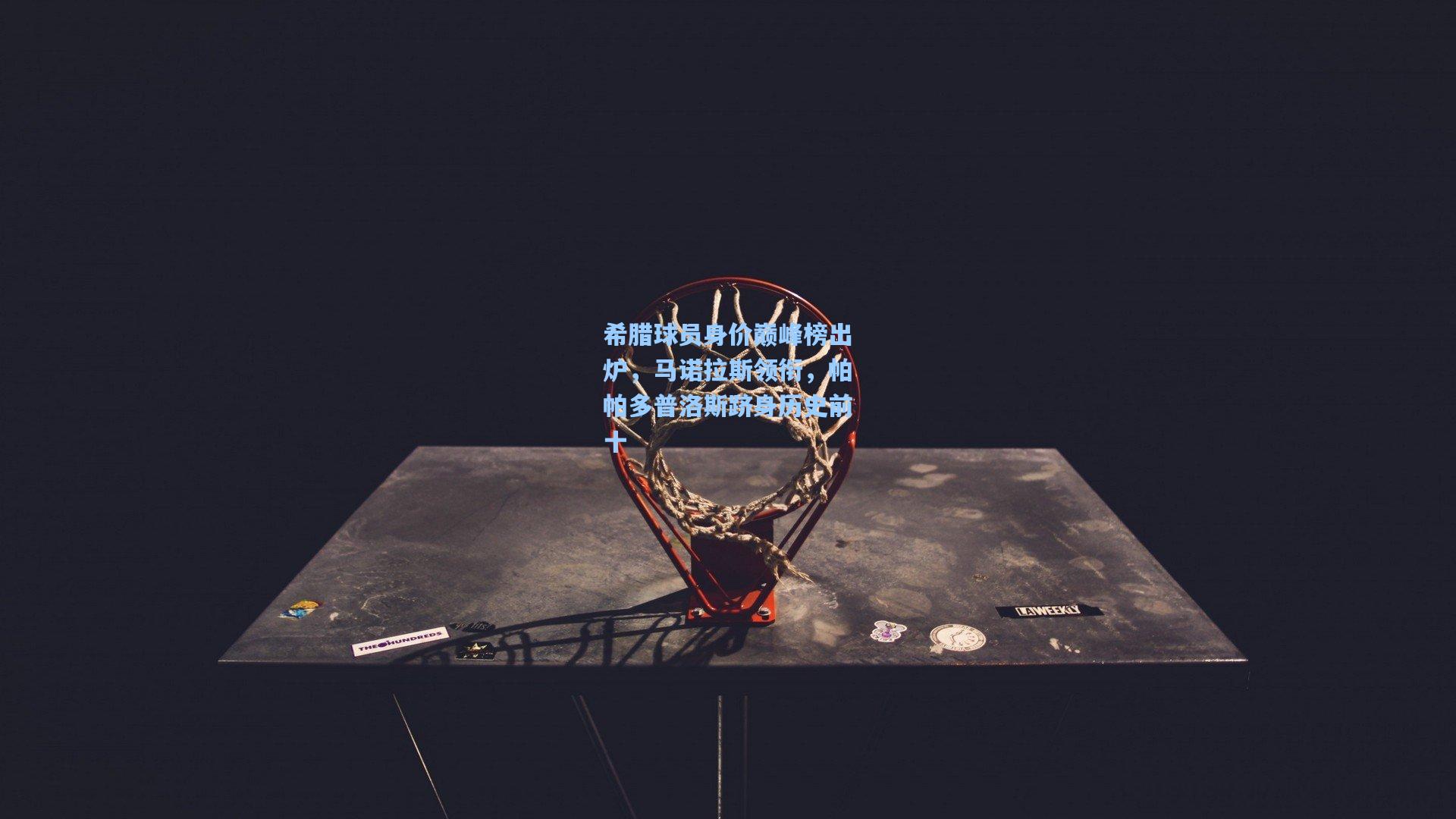 希腊球员身价巅峰榜出炉，马诺拉斯领衔，帕帕多普洛斯跻身历史前十