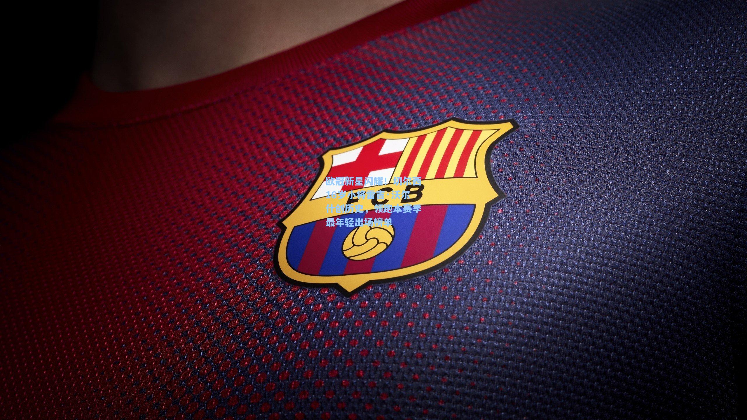 欧冠新星闪耀！切尔西16岁小将雷吉·沃尔什创历史，领跑本赛季最年轻出场榜单