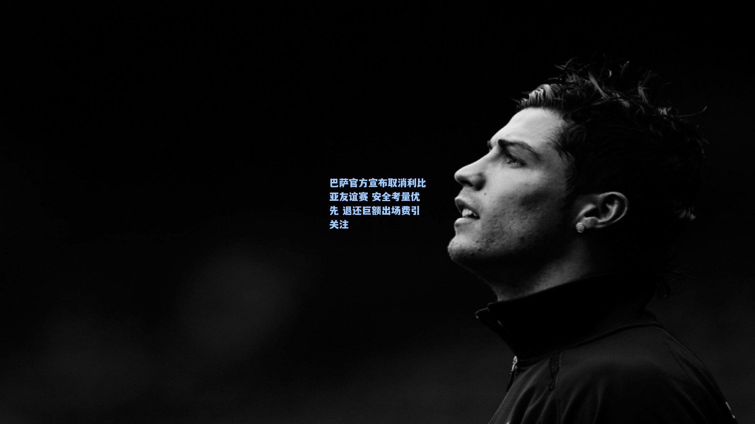 巴萨官方宣布取消利比亚友谊赛 安全考量优先 退还巨额出场费引关注