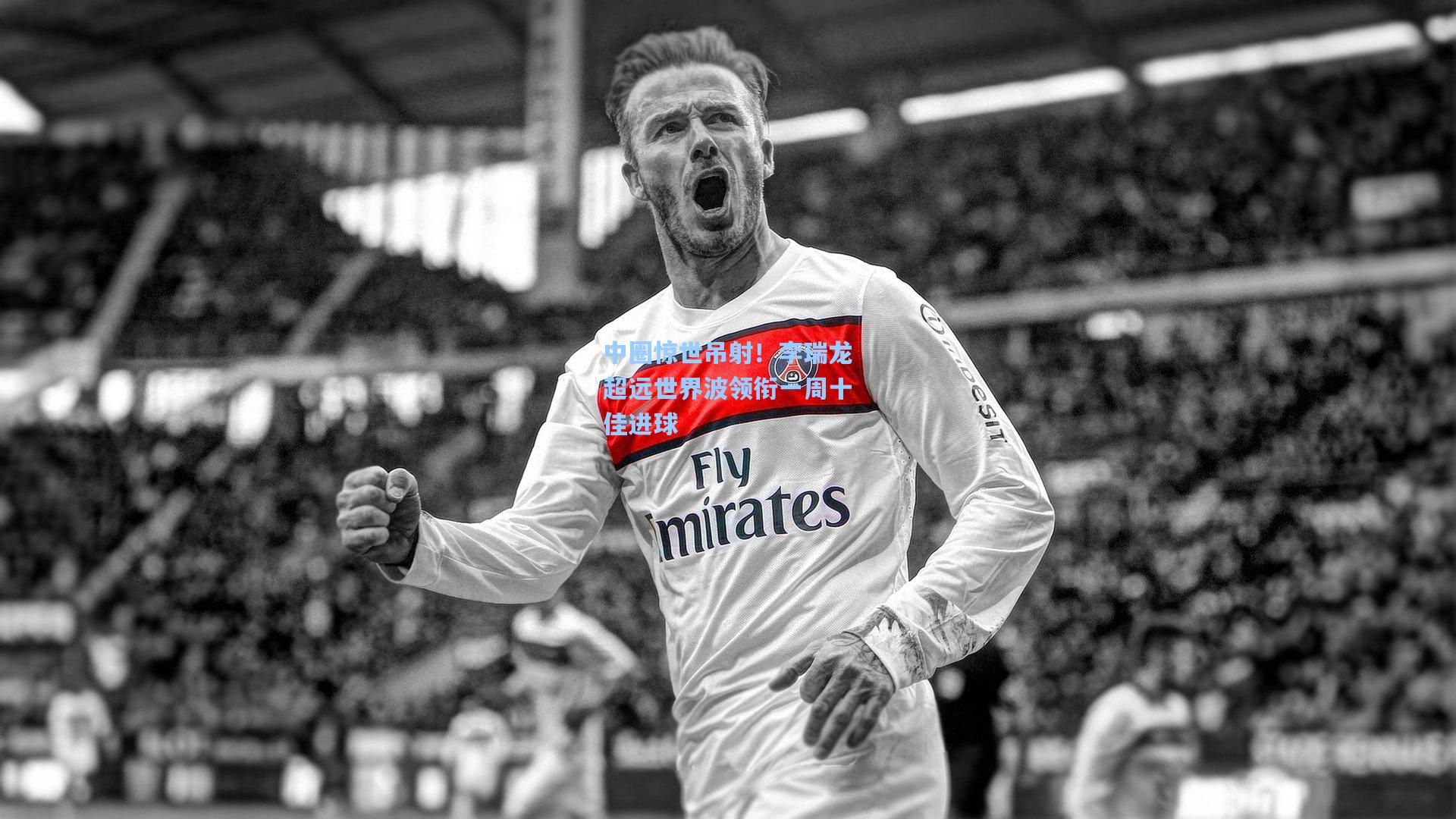 中圈惊世吊射！李瑞龙超远世界波领衔一周十佳进球