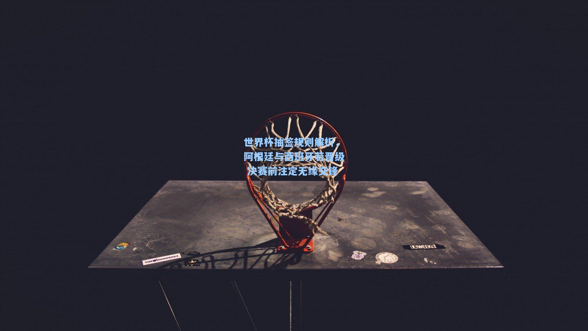 世界杯抽签规则解析，阿根廷与西班牙若晋级 决赛前注定无缘交锋