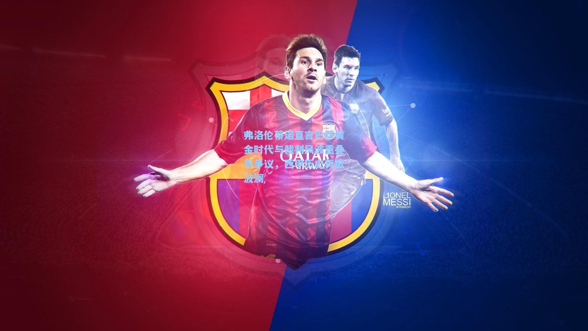 弗洛伦蒂诺直言巴萨黄金时代与裁判风波重叠引争议,西甲历史再掀波澜