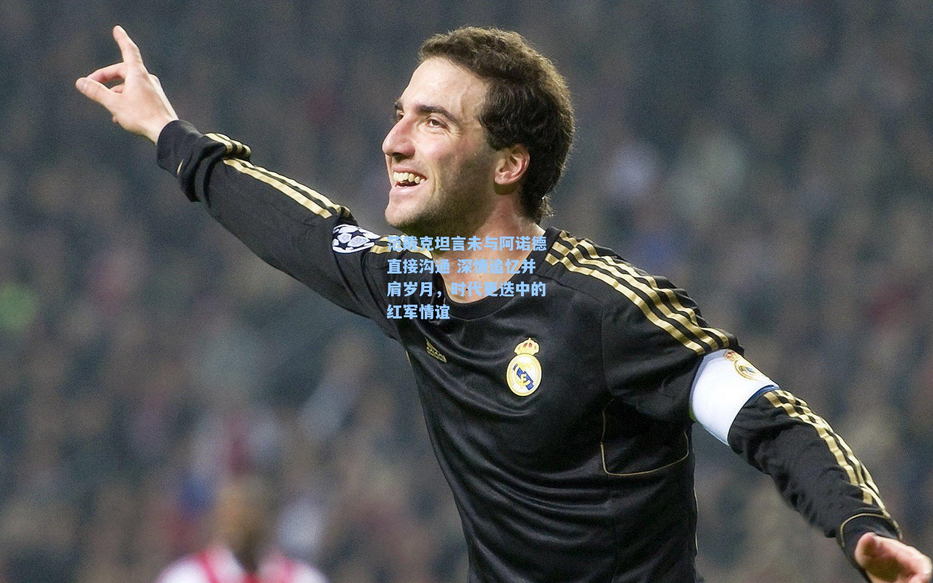 范戴克坦言未与阿诺德直接沟通 深情追忆并肩岁月，时代更迭中的红军情谊