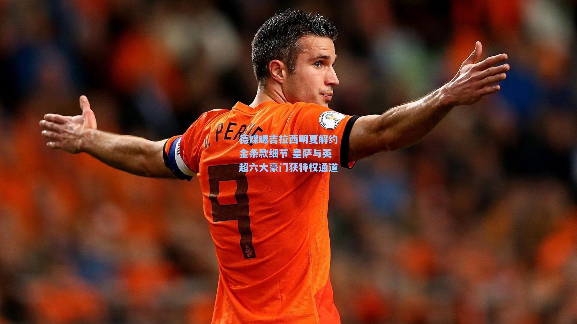 德媒曝吉拉西明夏解约金条款细节 皇萨与英超六大豪门获特权通道