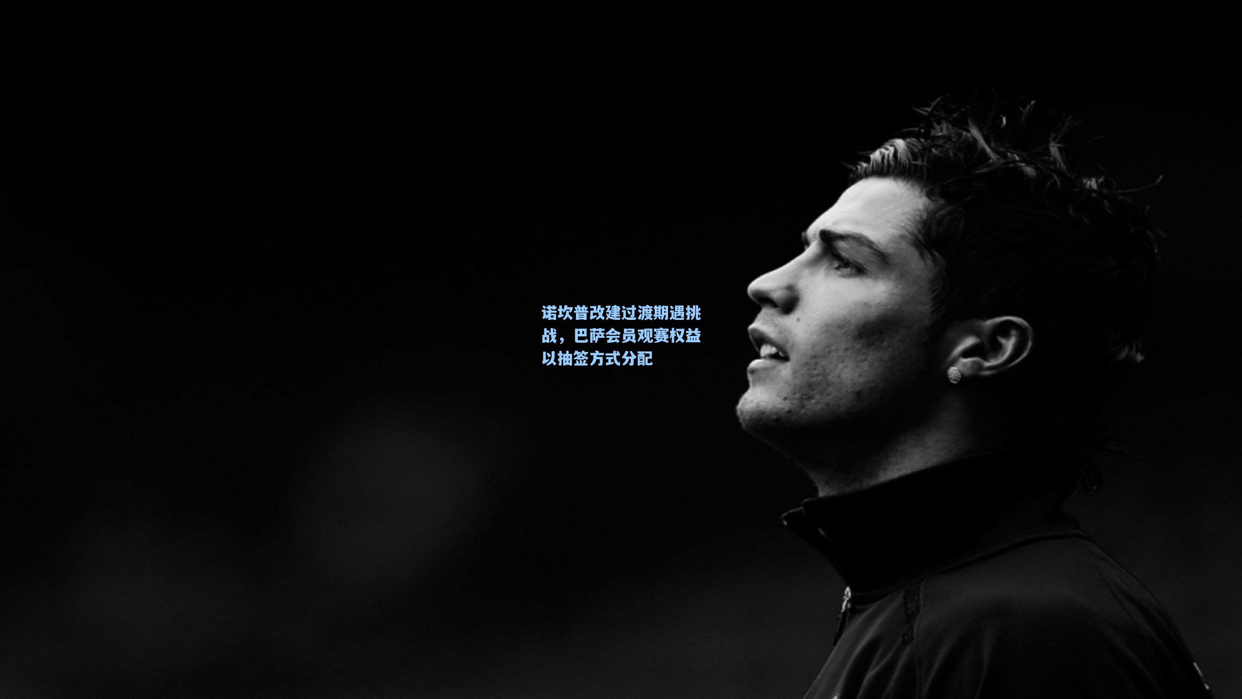 诺坎普改建过渡期遇挑战，巴萨会员观赛权益以抽签方式分配