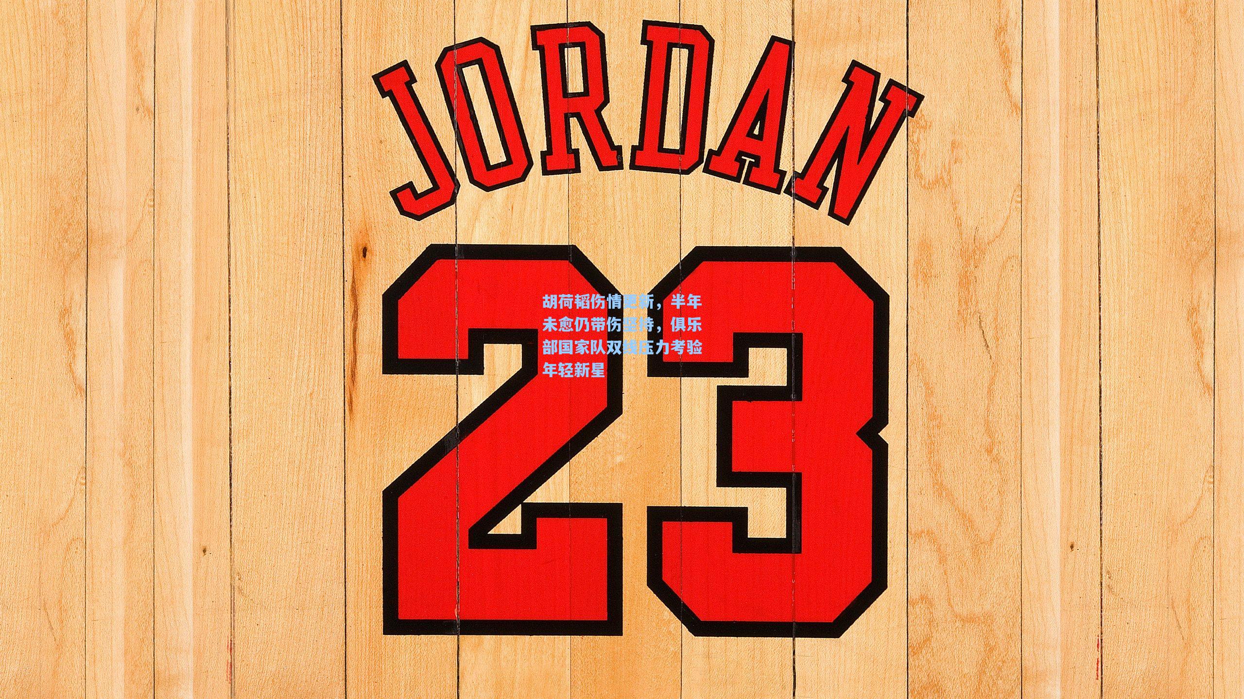 胡荷韬伤情更新，半年未愈仍带伤坚持，俱乐部国家队双线压力考验年轻新星