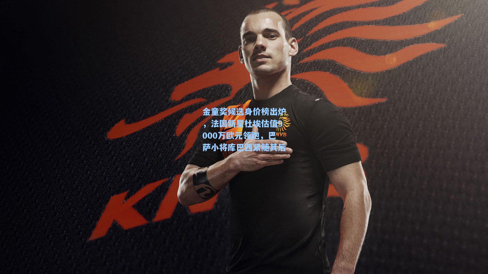 金童奖候选身价榜出炉，法国新星杜埃估值9000万欧元领跑，巴萨小将库巴西紧随其后