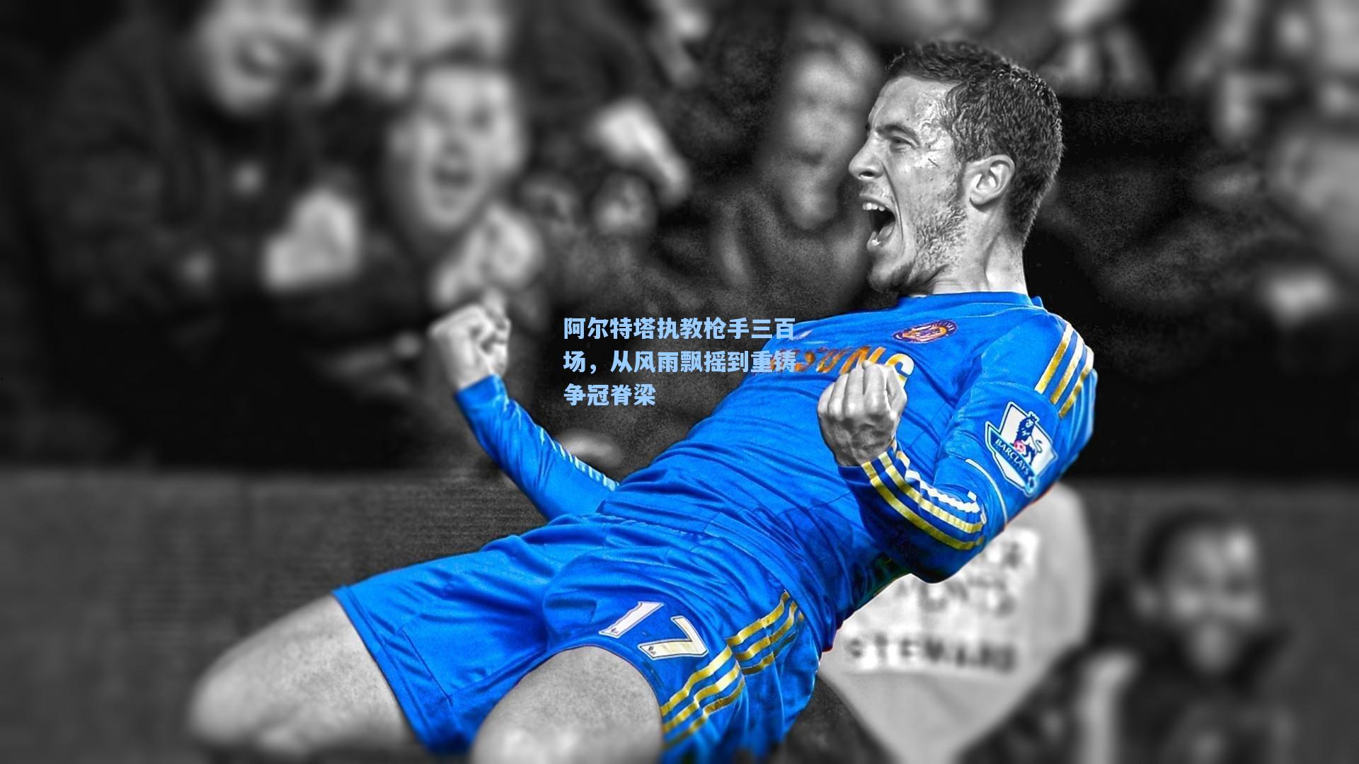 阿尔特塔执教枪手三百场，从风雨飘摇到重铸争冠脊梁