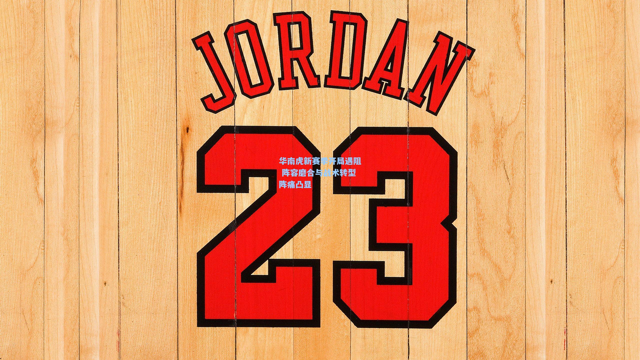 华南虎新赛季开局遇阻 阵容磨合与战术转型阵痛凸显