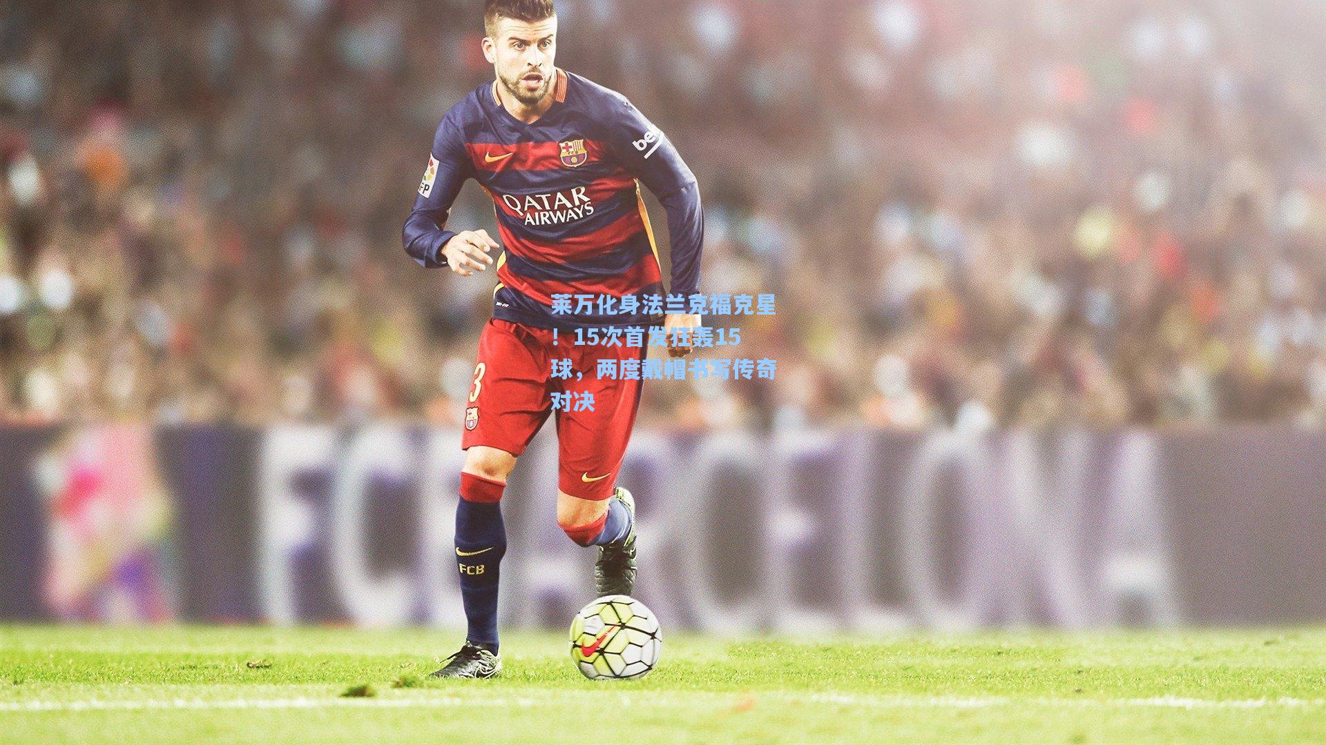 莱万化身法兰克福克星!15次首发狂轰15球,两度戴帽书写传奇对决