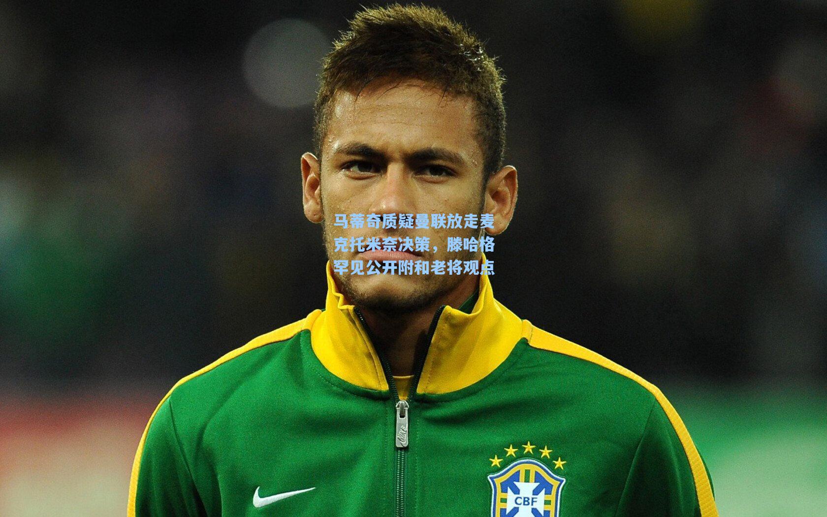 马蒂奇质疑曼联放走麦克托米奈决策，滕哈格罕见公开附和老将观点