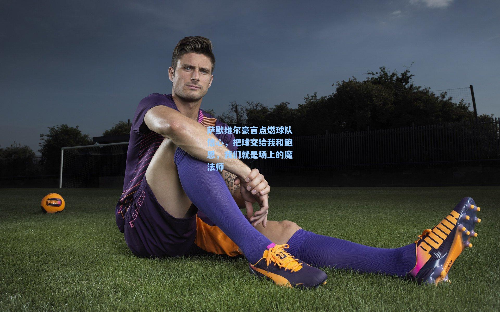 萨默维尔豪言点燃球队信心,把球交给我和鲍恩,我们就是场上的魔法师