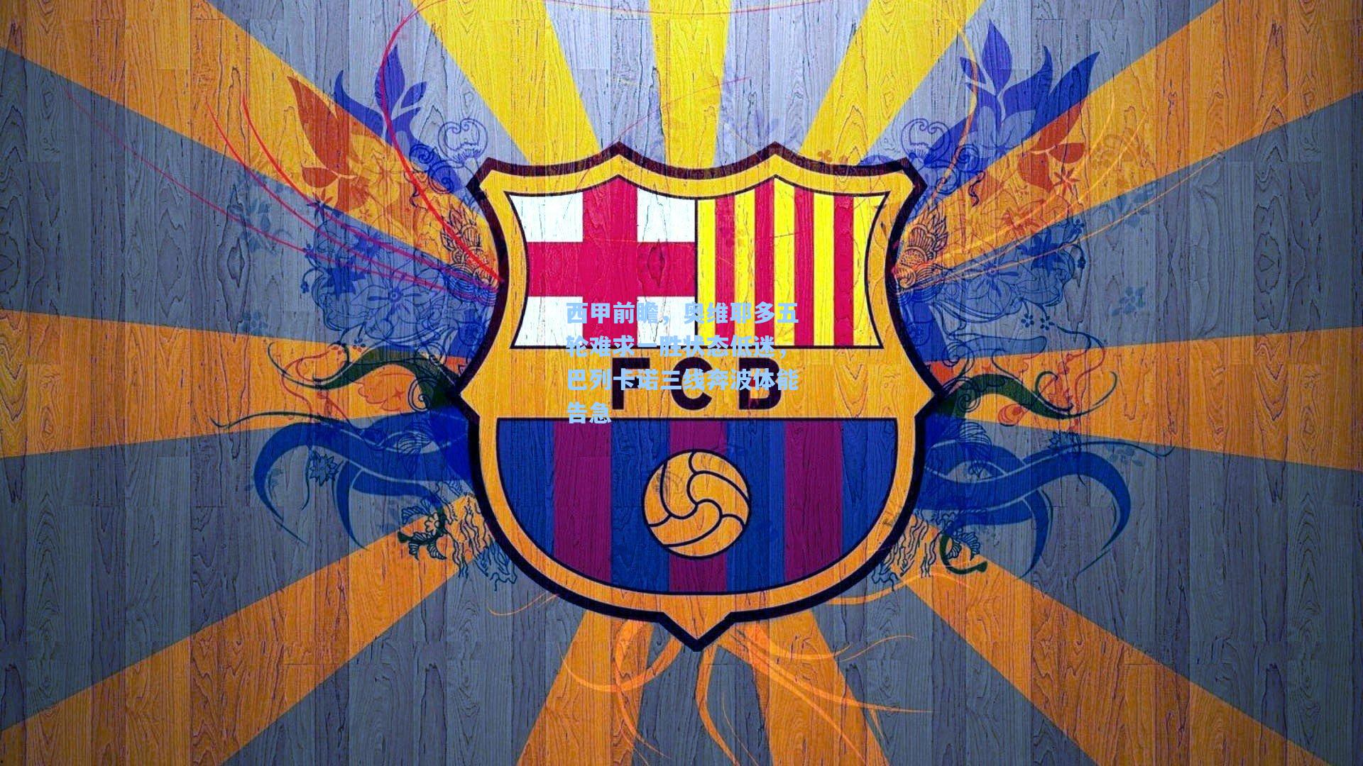 西甲前瞻，奥维耶多五轮难求一胜状态低迷，巴列卡诺三线奔波体能告急