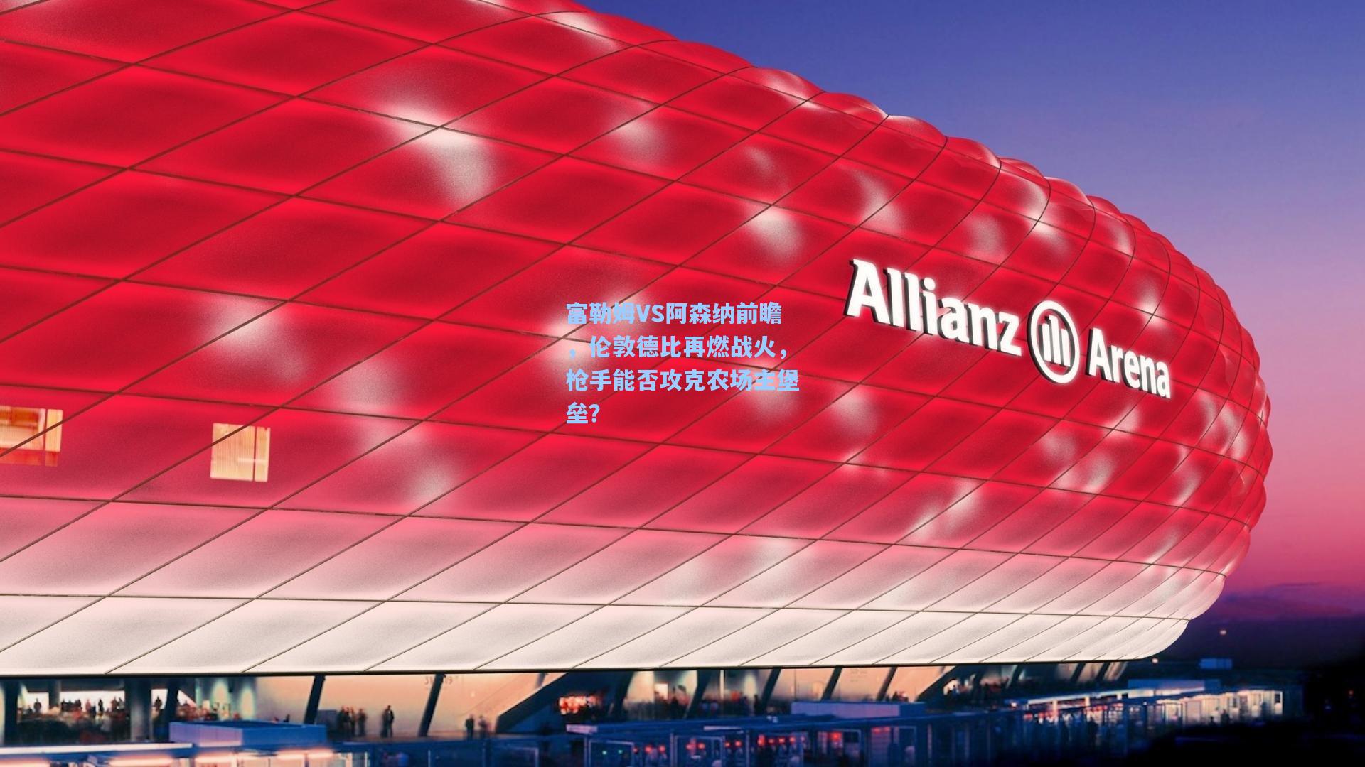 富勒姆VS阿森纳前瞻,伦敦德比再燃战火,枪手能否攻克农场主堡垒?