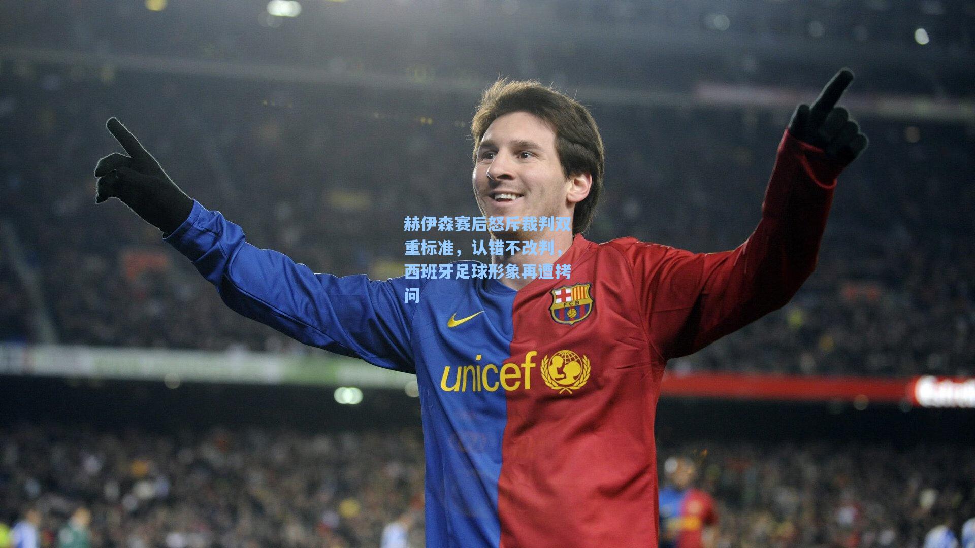 赫伊森赛后怒斥裁判双重标准，认错不改判，西班牙足球形象再遭拷问