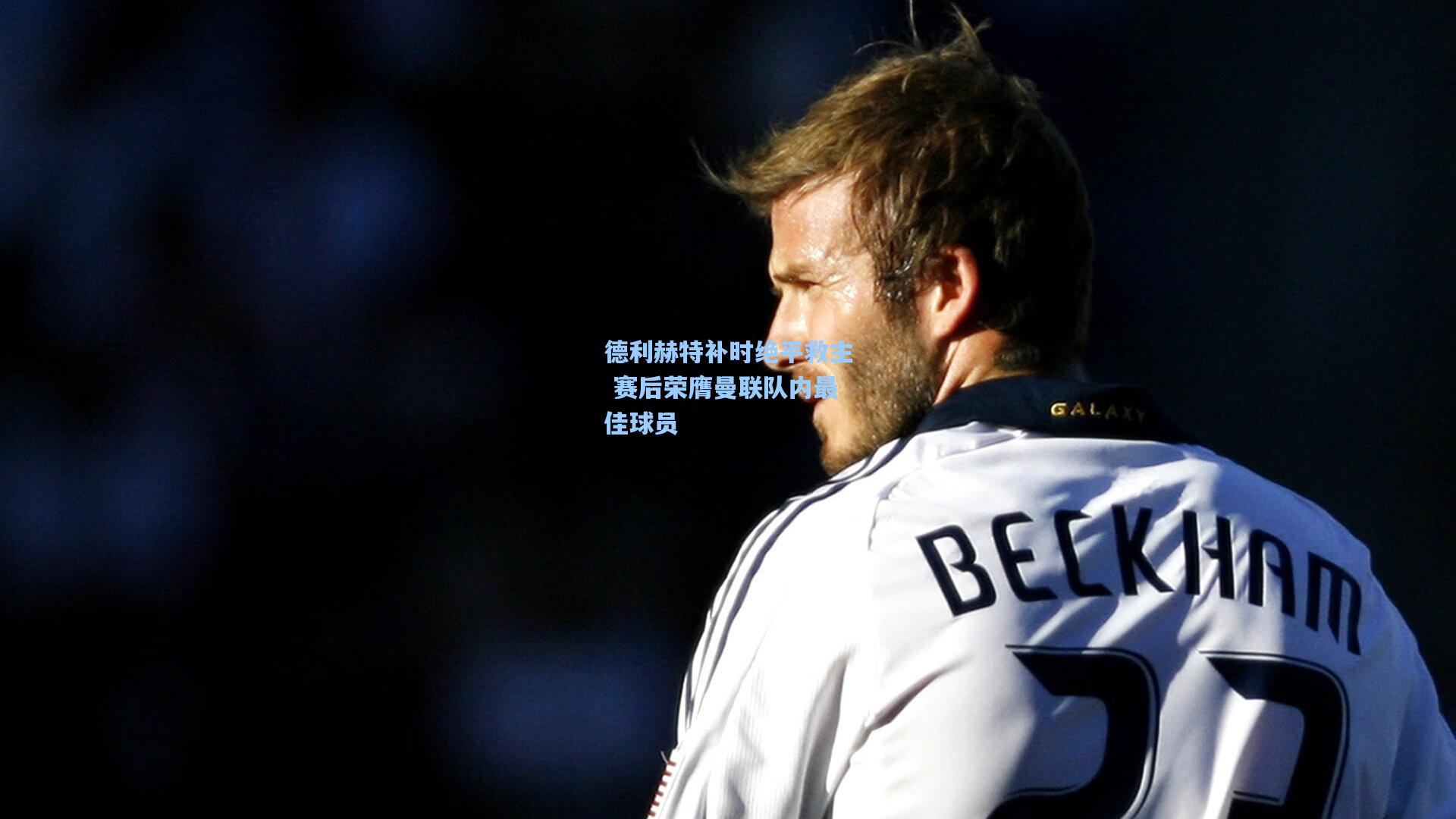 德利赫特补时绝平救主 赛后荣膺曼联队内最佳球员